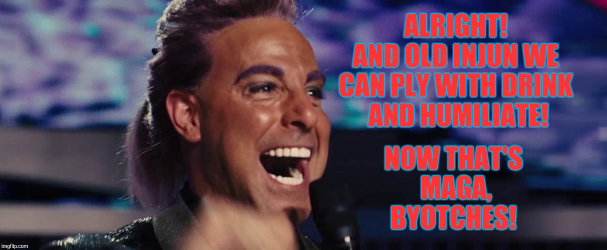 Hunger Games - Caesar Flickerman (Stanley Tucci) | ALRIGHT! AND OLD INJUN WE CAN PLY WITH DRINK   AND HUMILIATE! NOW THAT'S MAGA, BYOTCHES! | image tagged in hunger games - caesar flickerman stanley tucci | made w/ Imgflip meme maker