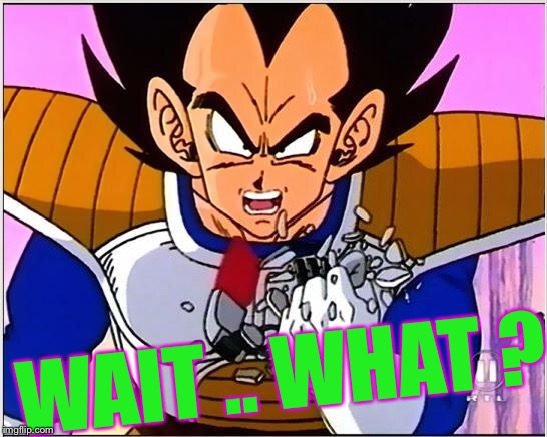 Vegeta over 9000 | WAIT .. WHAT ? | image tagged in vegeta over 9000 | made w/ Imgflip meme maker