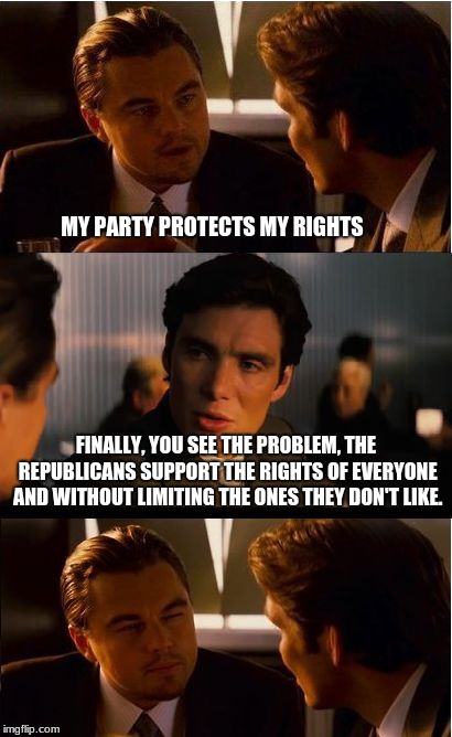 Democrats protect their right to end the rights of others | MY PARTY PROTECTS MY RIGHTS; FINALLY, YOU SEE THE PROBLEM, THE REPUBLICANS SUPPORT THE RIGHTS OF EVERYONE AND WITHOUT LIMITING THE ONES THEY DON'T LIKE. | image tagged in memes,inception,far left,socialism | made w/ Imgflip meme maker