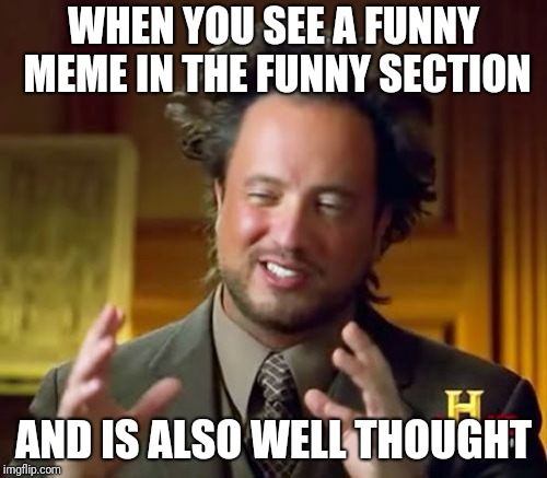 Ancient Aliens Meme | WHEN YOU SEE A FUNNY MEME IN THE FUNNY SECTION; AND IS ALSO WELL THOUGHT | image tagged in memes,ancient aliens | made w/ Imgflip meme maker