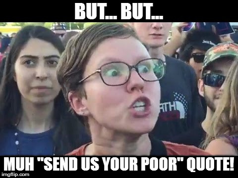 Angry sjw | BUT... BUT... MUH "SEND US YOUR POOR" QUOTE! | image tagged in angry sjw | made w/ Imgflip meme maker