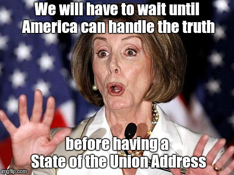 Pelosi Oh No | We will have to wait until America can handle the truth; before having a State of the Union Address | image tagged in pelosi oh no | made w/ Imgflip meme maker