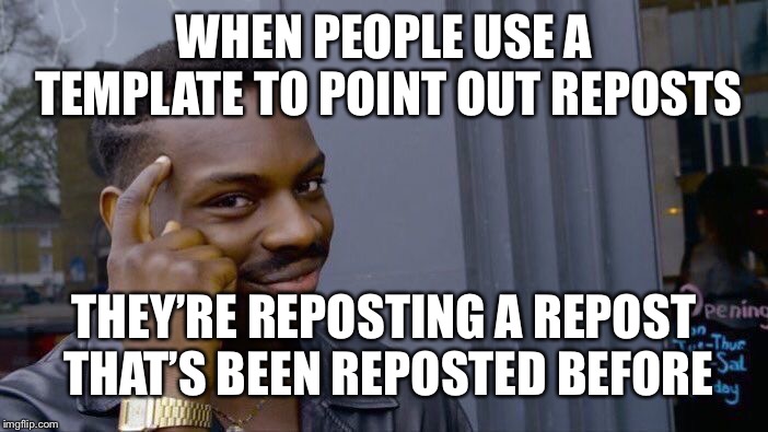 Roll Safe Think About It Meme | WHEN PEOPLE USE A TEMPLATE TO POINT OUT REPOSTS THEY’RE REPOSTING A REPOST THAT’S BEEN REPOSTED BEFORE | image tagged in memes,roll safe think about it | made w/ Imgflip meme maker