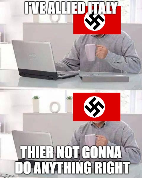 Hide the Pain Harold Meme | I'VE ALLIED ITALY; THIER NOT GONNA DO ANYTHING RIGHT | image tagged in memes,hide the pain harold | made w/ Imgflip meme maker
