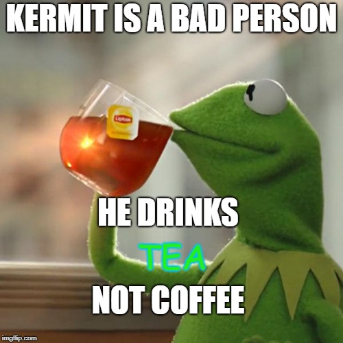 But That's None Of My Business Meme | KERMIT IS A BAD PERSON; HE DRINKS; TEA; NOT COFFEE | image tagged in memes,but thats none of my business,kermit the frog | made w/ Imgflip meme maker