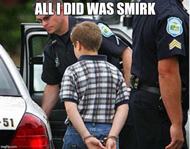 No smirking | ALL I DID WAS SMIRK | image tagged in boy arrested for farting in school | made w/ Imgflip meme maker