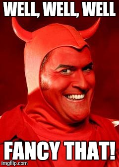 Devil Bruce | WELL, WELL, WELL FANCY THAT! | image tagged in devil bruce | made w/ Imgflip meme maker