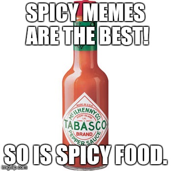 Spicy Meme | SPICY MEMES ARE THE BEST! SO IS SPICY FOOD. | image tagged in spicy meme | made w/ Imgflip meme maker