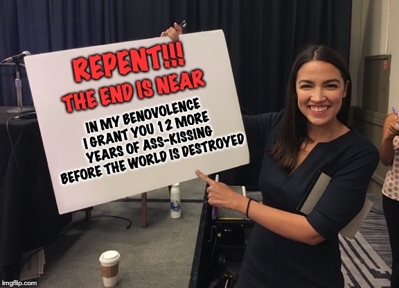 Ocasio The Megalomaniac |  REPENT!!! IN MY BENOVOLENCE I GRANT YOU 12 MORE YEARS OF ASS-KISSING BEFORE THE WORLD IS DESTROYED; THE END IS NEAR | image tagged in ocasio cortez whiteboard,climate change,fraud | made w/ Imgflip meme maker