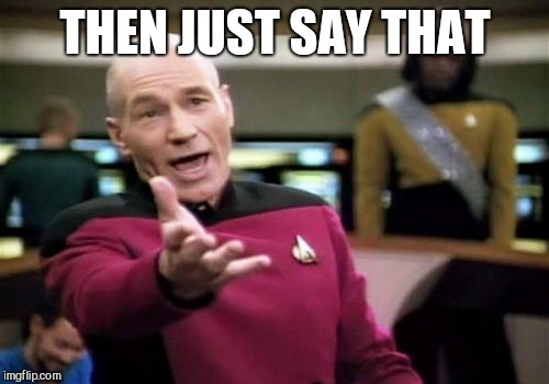 Picard Wtf Meme | THEN JUST SAY THAT | image tagged in memes,picard wtf | made w/ Imgflip meme maker