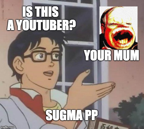 Is This A Pigeon Meme |  IS THIS A YOUTUBER? YOUR MUM; SUGMA PP | image tagged in memes,is this a pigeon | made w/ Imgflip meme maker
