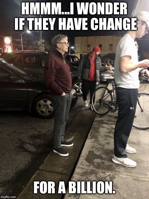 Bill Gates has burger stand problems. | HMMM...I WONDER IF THEY HAVE CHANGE; FOR A BILLION. | image tagged in bill gates,money | made w/ Imgflip meme maker