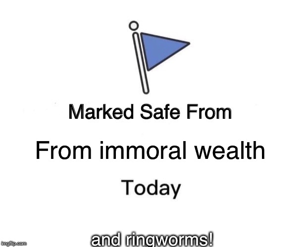 Marked Safe From Meme | From immoral wealth; and ringworms! | image tagged in marked safe from facebook meme template | made w/ Imgflip meme maker