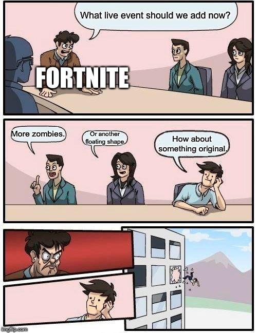 Boardroom Meeting Suggestion | What live event should we add now? FORTNITE; More zombies. Or another floating shape. How about something original. | image tagged in memes,boardroom meeting suggestion | made w/ Imgflip meme maker