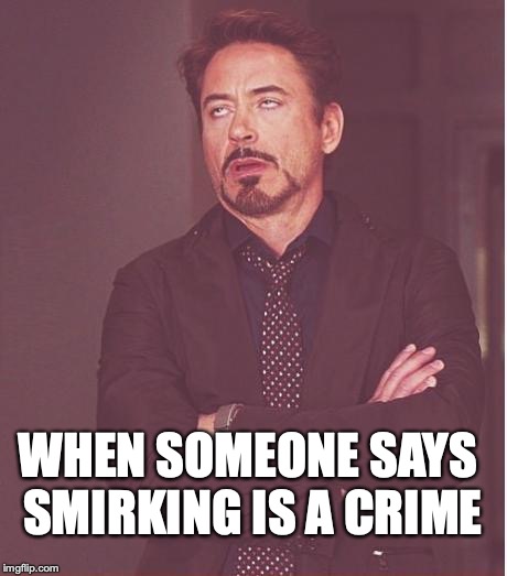 Face You Make Robert Downey Jr Meme | WHEN SOMEONE SAYS SMIRKING IS A CRIME | image tagged in memes,face you make robert downey jr | made w/ Imgflip meme maker