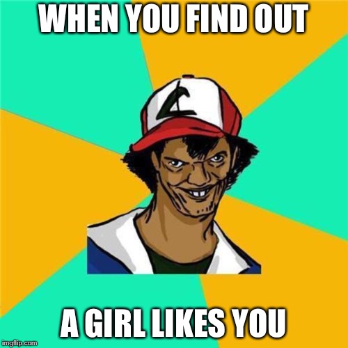 A Long Hard Pokemon Battle | WHEN YOU FIND OUT; A GIRL LIKES YOU | image tagged in a long hard pokemon battle | made w/ Imgflip meme maker