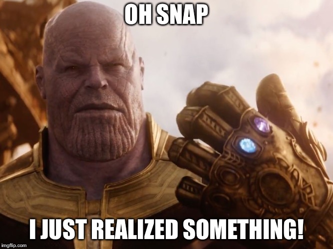 Thanos Smile | OH SNAP; I JUST REALIZED SOMETHING! | image tagged in thanos smile | made w/ Imgflip meme maker