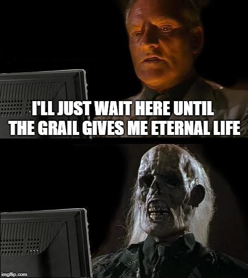 You have chosen.... poorly. |  I'LL JUST WAIT HERE UNTIL THE GRAIL GIVES ME ETERNAL LIFE | image tagged in memes,ill just wait here,indiana jones,holy grail | made w/ Imgflip meme maker