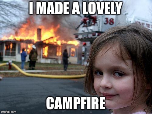 Burn baby burn | I MADE A LOVELY; CAMPFIRE | image tagged in memes,disaster girl,funny,funny memes | made w/ Imgflip meme maker