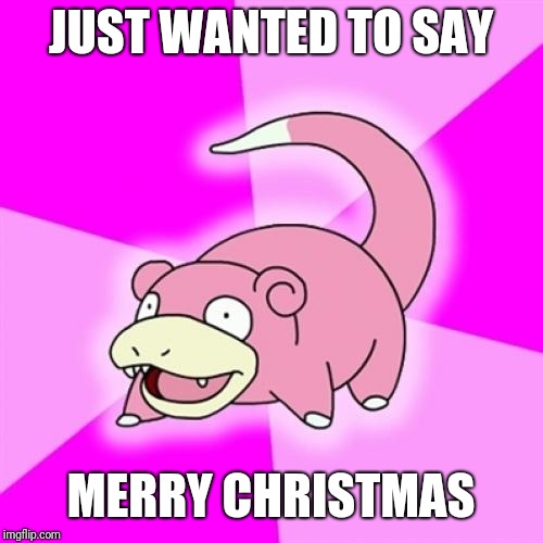 Slowpoke | JUST WANTED TO SAY; MERRY CHRISTMAS | image tagged in memes,slowpoke | made w/ Imgflip meme maker