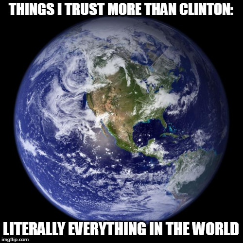 earth | THINGS I TRUST MORE THAN CLINTON: LITERALLY EVERYTHING IN THE WORLD | image tagged in earth | made w/ Imgflip meme maker