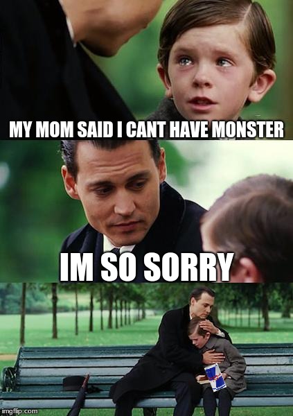 the wrong energy |  MY MOM SAID I CANT HAVE MONSTER; IM SO SORRY | image tagged in memes,finding neverland | made w/ Imgflip meme maker