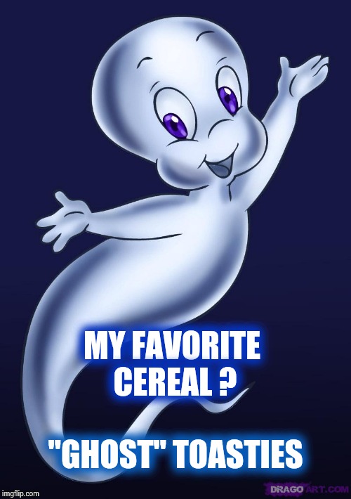 Casper the friendly ghost | MY FAVORITE CEREAL ? "GHOST" TOASTIES | image tagged in casper the friendly ghost | made w/ Imgflip meme maker