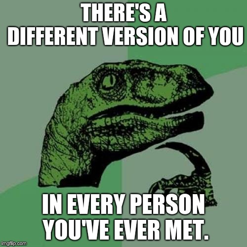 Philosoraptor Meme | THERE'S A DIFFERENT VERSION OF YOU; IN EVERY PERSON YOU'VE EVER MET. | image tagged in memes,philosoraptor | made w/ Imgflip meme maker