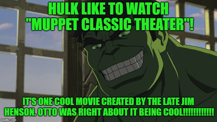 Hulk likes Muppet Classic Theater. | HULK LIKE TO WATCH "MUPPET CLASSIC THEATER"! IT'S ONE COOL MOVIE CREATED BY THE LATE JIM HENSON. OTTO WAS RIGHT ABOUT IT BEING COOL!!!!!!!!!!!! | image tagged in hulk when he is happy,the muppets | made w/ Imgflip meme maker