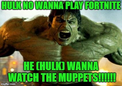 Hulk wants to watch The Muppets instead of playing Fortnite | HULK NO WANNA PLAY FORTNITE; HE (HULK) WANNA WATCH THE MUPPETS!!!!!! | image tagged in hulk,fortnite,the muppets | made w/ Imgflip meme maker