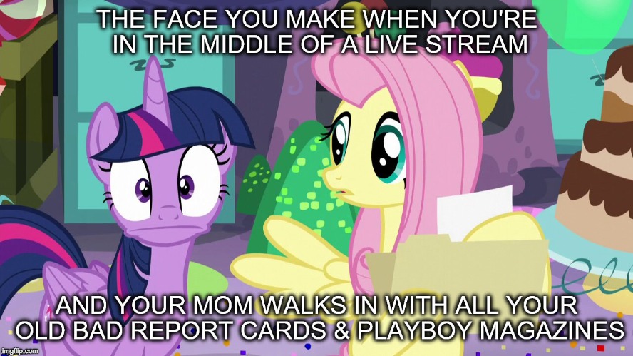 You know when your fucked! | image tagged in memes,live stream,oh shit,ponies | made w/ Imgflip meme maker