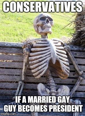 Waiting Skeleton | CONSERVATIVES; IF A MARRIED GAY GUY BECOMES PRESIDENT | image tagged in memes,waiting skeleton | made w/ Imgflip meme maker
