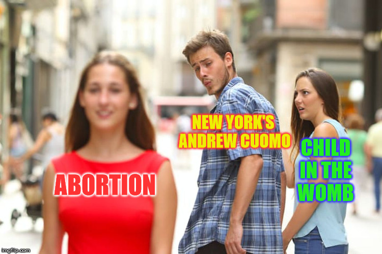 New York legalizes abortion until birth | NEW YORK'S ANDREW CUOMO; CHILD IN THE    WOMB; ABORTION | image tagged in memes,distracted boyfriend,abortion is murder,andrew cuomo,new york | made w/ Imgflip meme maker