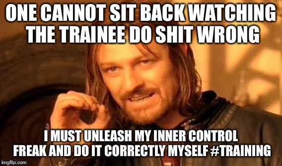 How trainers at work feel #FTO #ControlFreak | ONE CANNOT SIT BACK WATCHING THE TRAINEE DO SHIT WRONG; I MUST UNLEASH MY INNER CONTROL FREAK AND DO IT CORRECTLY MYSELF #TRAINING | image tagged in memes,one does not simply | made w/ Imgflip meme maker