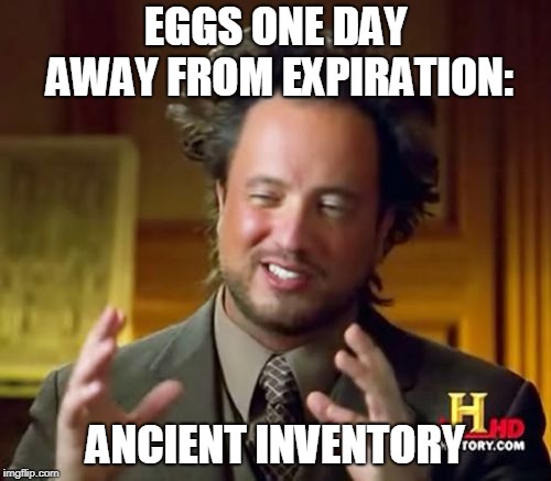 Ancient Aliens | EGGS ONE DAY AWAY FROM EXPIRATION:; ANCIENT INVENTORY | image tagged in memes,ancient aliens | made w/ Imgflip meme maker