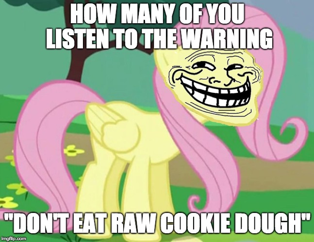 I'mma guess, none of you! | HOW MANY OF YOU LISTEN TO THE WARNING; "DON'T EAT RAW COOKIE DOUGH" | image tagged in fluttertroll,memes,raw cookie dough,cookie dough,warning label,ponies | made w/ Imgflip meme maker