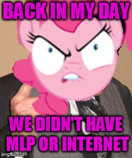 BACK IN MY DAY WE DIDN'T HAVE MLP OR INTERNET | made w/ Imgflip meme maker