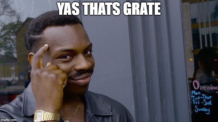 Roll Safe Think About It Meme | YAS THATS GRATE | image tagged in memes,roll safe think about it | made w/ Imgflip meme maker