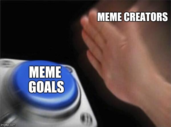 Blank Nut Button Meme | MEME CREATORS MEME GOALS | image tagged in memes,blank nut button | made w/ Imgflip meme maker
