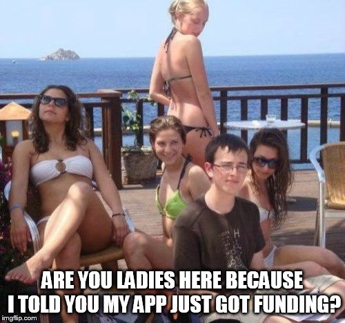 Priority Peter Meme | ARE YOU LADIES HERE BECAUSE I TOLD YOU MY APP JUST GOT FUNDING? | image tagged in memes,priority peter | made w/ Imgflip meme maker