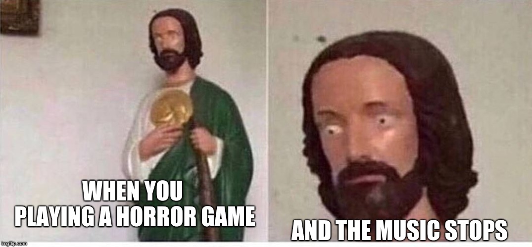not the only one here, right? | AND THE MUSIC STOPS; WHEN YOU PLAYING A HORROR GAME | image tagged in scared jesus | made w/ Imgflip meme maker