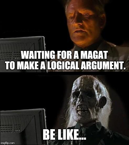 I'll Just Wait Here Meme | WAITING FOR A MAGAT TO MAKE A LOGICAL ARGUMENT. BE LIKE... | image tagged in memes,ill just wait here | made w/ Imgflip meme maker