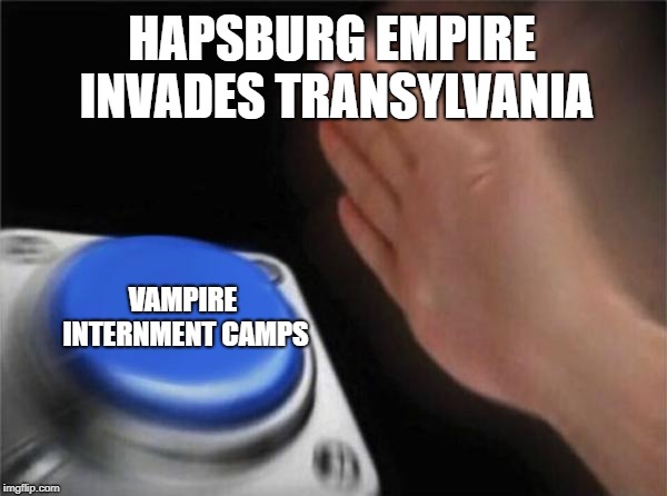 Blank Nut Button | HAPSBURG EMPIRE INVADES TRANSYLVANIA; VAMPIRE INTERNMENT CAMPS | image tagged in memes,blank nut button | made w/ Imgflip meme maker