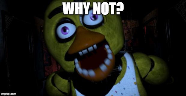 Chica FNAF Senpai | WHY NOT? | image tagged in chica fnaf senpai | made w/ Imgflip meme maker