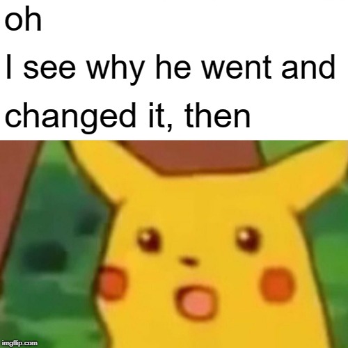 Surprised Pikachu Meme | oh I see why he went and changed it, then | image tagged in memes,surprised pikachu | made w/ Imgflip meme maker