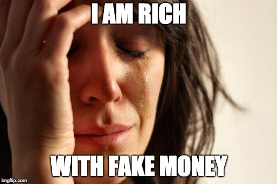 First World Problems Meme | I AM RICH; WITH FAKE MONEY | image tagged in memes,first world problems | made w/ Imgflip meme maker
