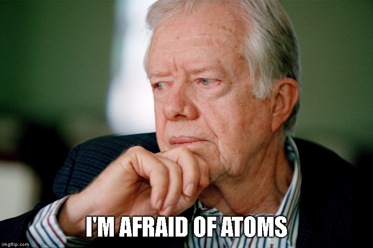 Jimmy Carter | I'M AFRAID OF ATOMS | image tagged in jimmy carter | made w/ Imgflip meme maker