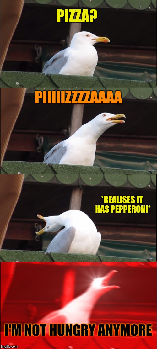 Inhaling Seagull Meme | PIZZA? PIIIIIZZZZAAAA *REALISES IT HAS PEPPERONI* I'M NOT HUNGRY ANYMORE | image tagged in memes,inhaling seagull | made w/ Imgflip meme maker