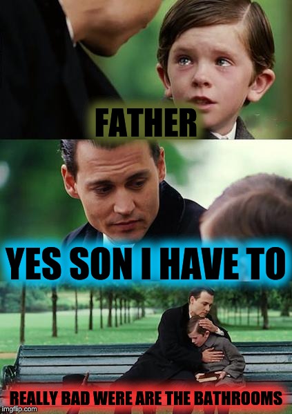 Finding Neverland Meme | FATHER; YES SON I HAVE TO; REALLY BAD WERE ARE THE BATHROOMS | image tagged in memes,finding neverland | made w/ Imgflip meme maker