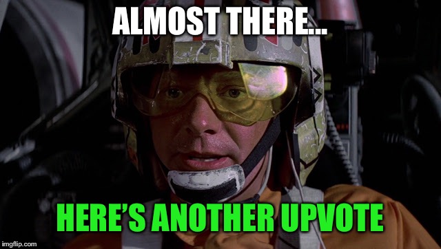 ALMOST THERE... HERE’S ANOTHER UPVOTE | image tagged in almost there | made w/ Imgflip meme maker